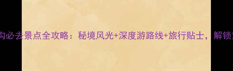 图片 四川九寨沟必去景点全攻略：秘境风光+深度游路线+旅行贴士，解锁童话世界1