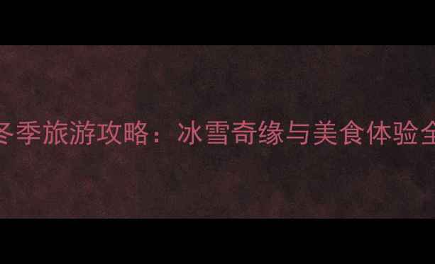 图片 四川冬季旅游攻略：冰雪奇缘与美食体验全指南