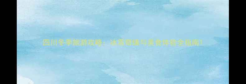 图片 四川冬季旅游攻略：冰雪奇缘与美食体验全指南1