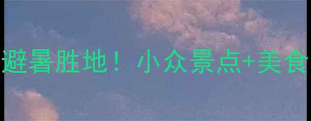 图片 四川叙永必去5大避暑胜地！小众景点+美食攻略保姆级指南1