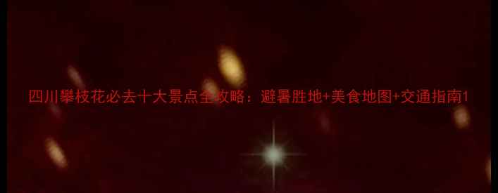 图片 四川攀枝花必去十大景点全攻略：避暑胜地+美食地图+交通指南1