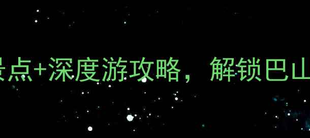 图片 四川达州旅游攻略：必去景点+深度游攻略，解锁巴山夜雨八台山的自然与人文2