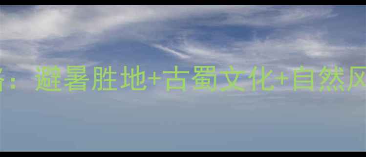 图片 四川雅安芦山必去景点全攻略：避暑胜地+古蜀文化+自然风光，解锁小众旅行新体验！1