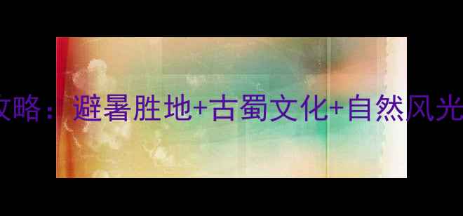 图片 四川雅安芦山必去景点全攻略：避暑胜地+古蜀文化+自然风光，解锁小众旅行新体验！2