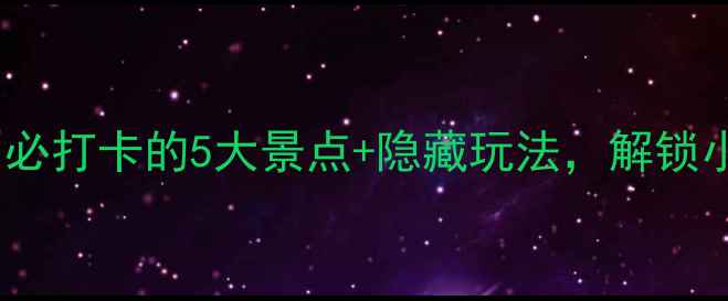 图片 四方旅游攻略：必打卡的5大景点+隐藏玩法，解锁小众旅行新体验1