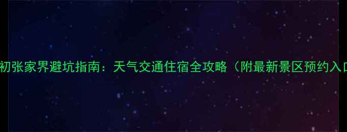 图片 四月初张家界避坑指南：天气交通住宿全攻略（附最新景区预约入口）2