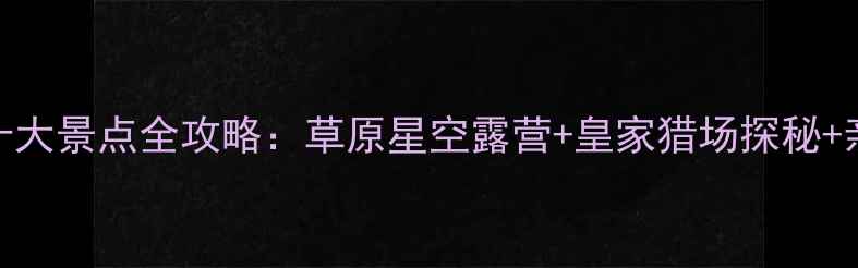 图片 围场必去十大景点全攻略：草原星空露营+皇家猎场探秘+亲子娱乐全