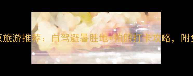 图片 国内十大草原旅游推荐：自驾避暑胜地+拍照打卡攻略，附免费预订渠道