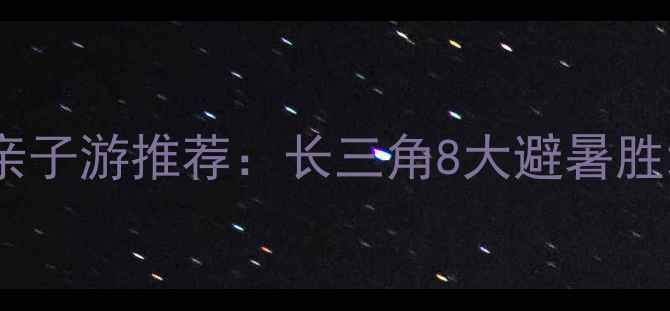 图片 国内周末亲子游推荐：长三角8大避暑胜地全攻略2