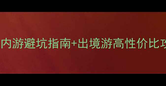 图片 国内外旅游新趋势！国内游避坑指南+出境游高性价比攻略，收藏这篇就够了1
