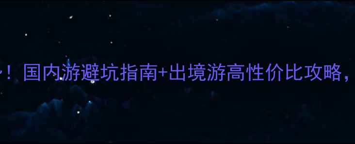 图片 国内外旅游新趋势！国内游避坑指南+出境游高性价比攻略，收藏这篇就够了2