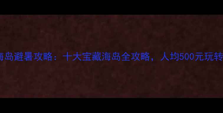 图片 国内小众海岛避暑攻略：十大宝藏海岛全攻略，人均500元玩转碧海蓝天2