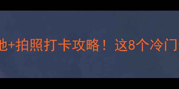 图片 国内小众秘境｜避暑胜地+拍照打卡攻略！这8个冷门景点让我连刷3天朋友圈