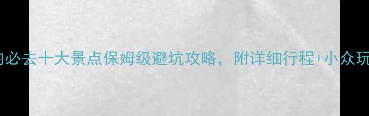 图片 国内必去十大景点保姆级避坑攻略，附详细行程+小众玩法2