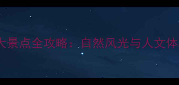 图片 国内必去十大景点全攻略：自然风光与人文体验双线并进1