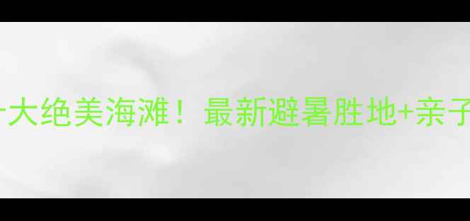 图片 国内必去十大绝美海滩！最新避暑胜地+亲子游攻略全1
