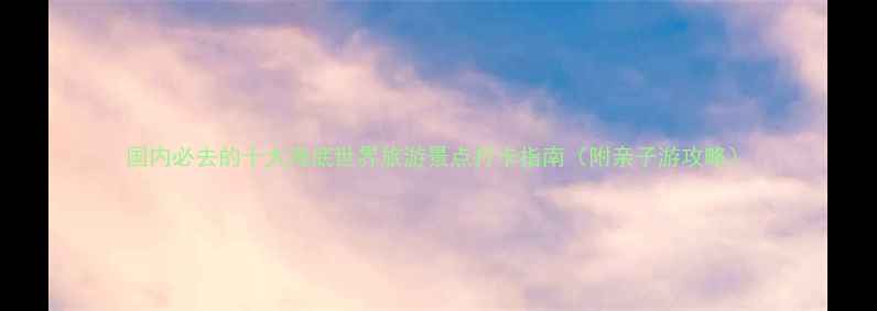 图片 国内必去的十大海底世界旅游景点打卡指南（附亲子游攻略）