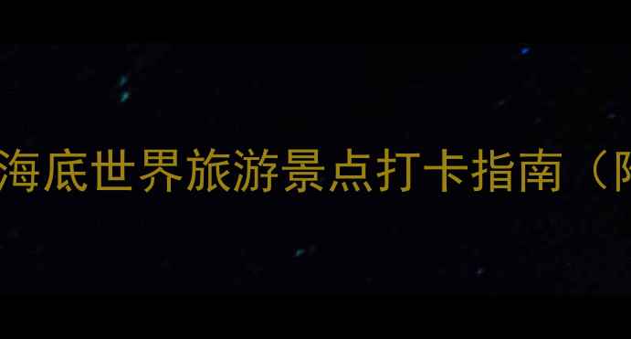 图片 国内必去的十大海底世界旅游景点打卡指南（附亲子游攻略）1