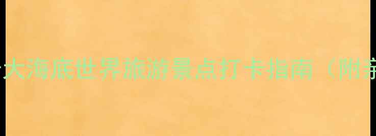 图片 国内必去的十大海底世界旅游景点打卡指南（附亲子游攻略）2