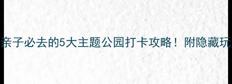 图片 国内游推荐｜亲子必去的5大主题公园打卡攻略！附隐藏玩法+省钱技巧1