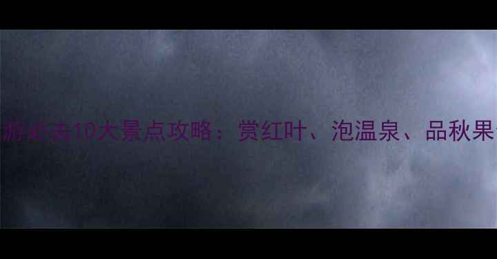 图片 国内秋游必去10大景点攻略：赏红叶、泡温泉、品秋果全攻略