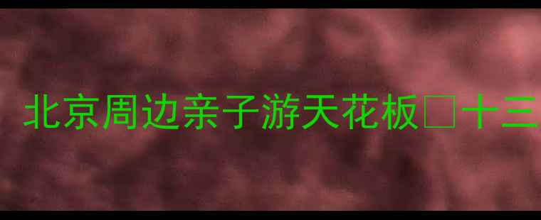 图片 地铁13号线直达！北京周边亲子游天花板🔥十三陵景区站全攻略2