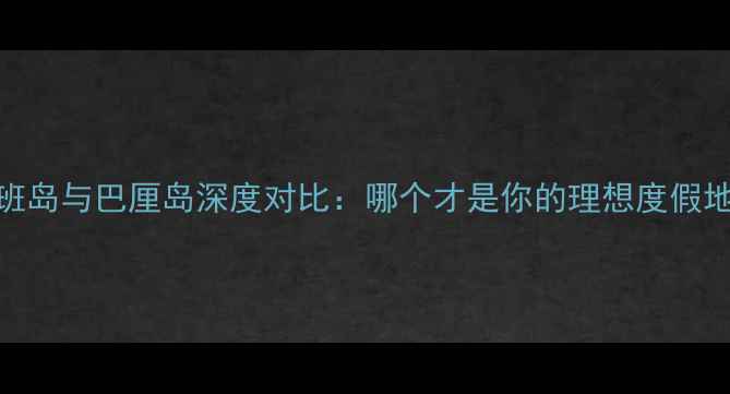 图片 塞班岛与巴厘岛深度对比：哪个才是你的理想度假地？