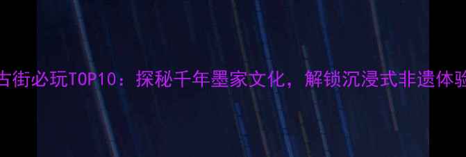 图片 墨子古街必玩TOP10：探秘千年墨家文化，解锁沉浸式非遗体验攻略