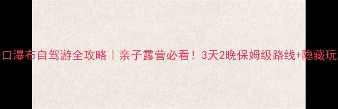 图片 壶口瀑布自驾游全攻略｜亲子露营必看！3天2晚保姆级路线+隐藏玩法