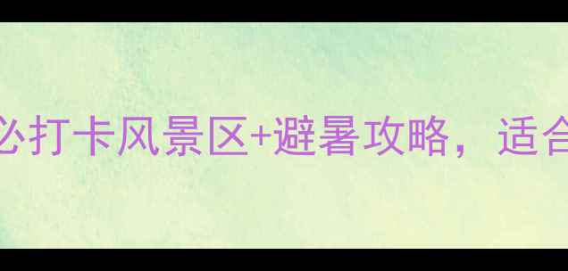 图片 壶镇小众秘境！5大必打卡风景区+避暑攻略，适合拍照的避世之旅！2