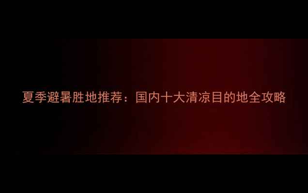 图片 夏季避暑胜地推荐：国内十大清凉目的地全攻略