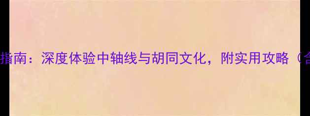 图片 外国人北京旅游必去景点指南：深度体验中轴线与胡同文化，附实用攻略（含签证交通美食全攻略）2