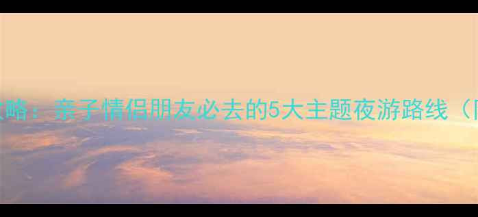图片 大兴区夜生活全攻略：亲子情侣朋友必去的5大主题夜游路线（附交通美食指南）