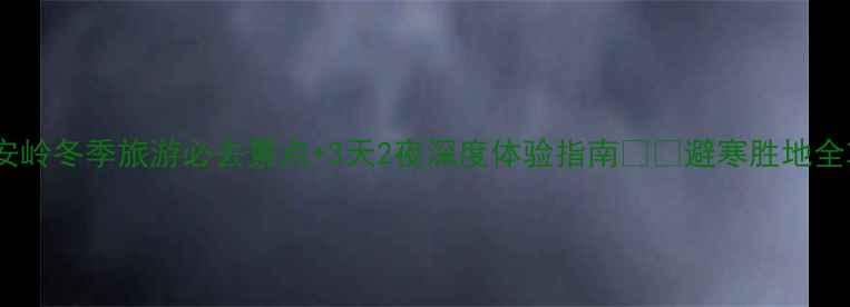 图片 大兴安岭冬季旅游必去景点+3天2夜深度体验指南❄️避寒胜地全攻略1