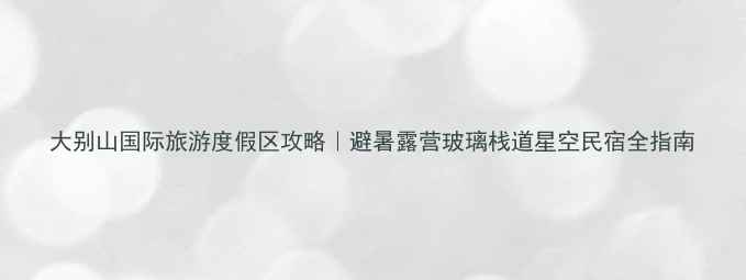 图片 大别山国际旅游度假区攻略｜避暑露营玻璃栈道星空民宿全指南