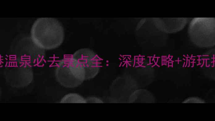 图片 大港温泉必去景点全：深度攻略+游玩指南