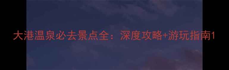 图片 大港温泉必去景点全：深度攻略+游玩指南1