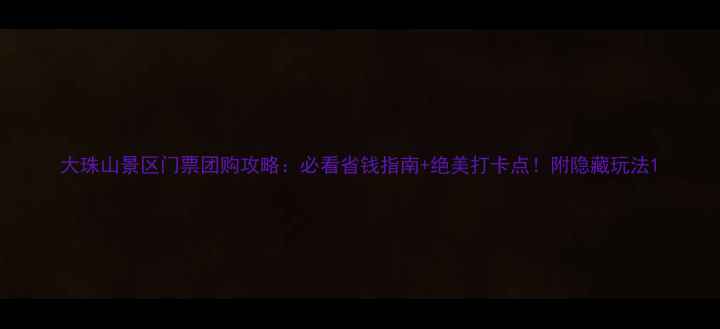 图片 大珠山景区门票团购攻略：必看省钱指南+绝美打卡点！附隐藏玩法1