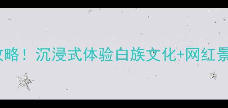 图片 大理大禧城旅游景区必去打卡攻略！沉浸式体验白族文化+网红景点全（附交通住宿+隐藏玩法）