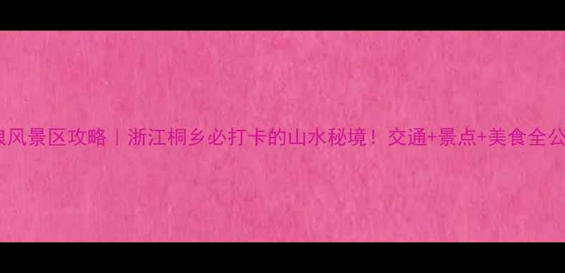 图片 大石浪风景区攻略｜浙江桐乡必打卡的山水秘境！交通+景点+美食全公开🌿1