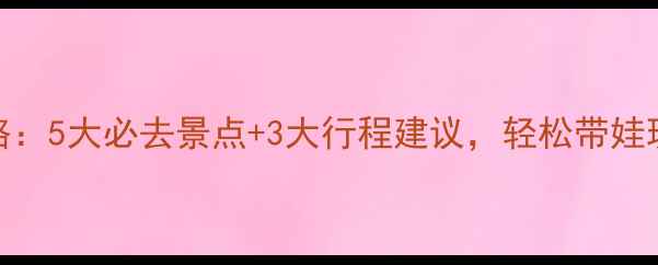 图片 大连亲子游攻略：5大必去景点+3大行程建议，轻松带娃玩转滨海之城！