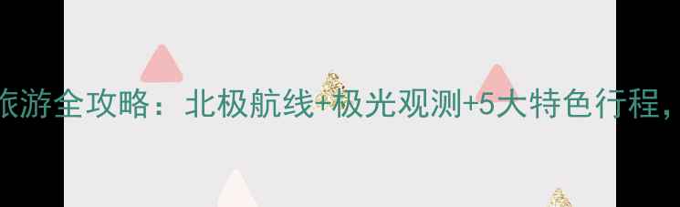 图片 大连出发豪华邮轮旅游全攻略：北极航线+极光观测+5大特色行程，解锁高端海岛体验