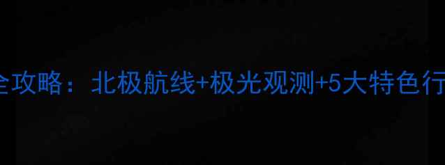 图片 大连出发豪华邮轮旅游全攻略：北极航线+极光观测+5大特色行程，解锁高端海岛体验2