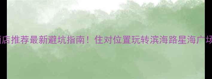 图片 大连必住酒店推荐最新避坑指南！住对位置玩转滨海路星海广场老城巷子1