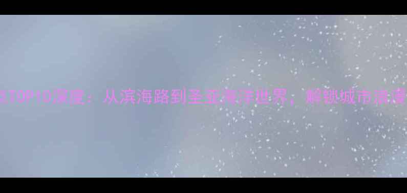 图片 大连必去景点TOP10深度：从滨海路到圣亚海洋世界，解锁城市浪漫与自然之美1