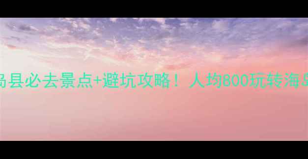 图片 大连长岛县必去景点+避坑攻略！人均800玩转海岛天花板