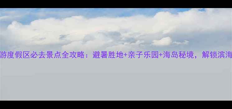 图片 大连香洲旅游度假区必去景点全攻略：避暑胜地+亲子乐园+海岛秘境，解锁滨海休闲新体验
