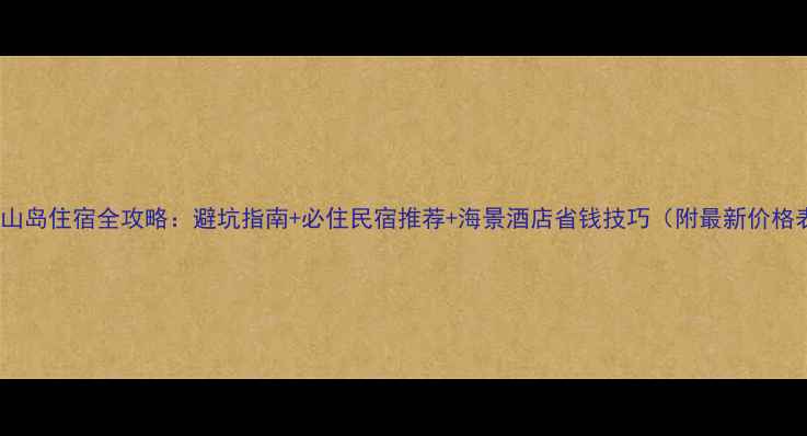 图片 大长山岛住宿全攻略：避坑指南+必住民宿推荐+海景酒店省钱技巧（附最新价格表）1