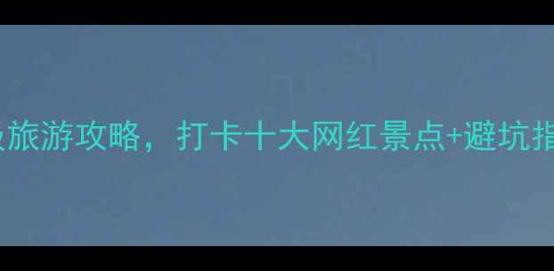 图片 大青山景区必看！保姆级旅游攻略，打卡十大网红景点+避坑指南，附交通住宿全攻略2