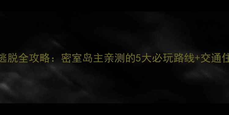 图片 天使岛密室逃脱全攻略：密室岛主亲测的5大必玩路线+交通住宿避坑指南